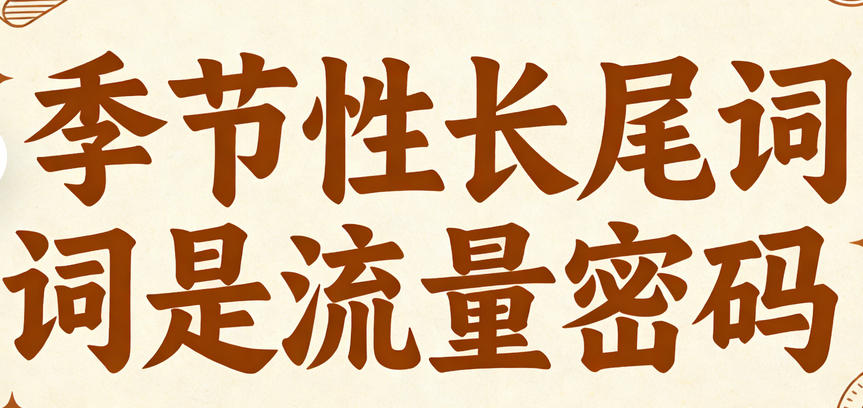 通过Google Keyword Planner挖掘季节性长尾词的完整指南